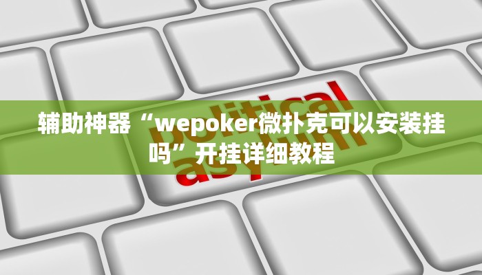 辅助神器“wepoker微扑克可以安装挂吗”开挂详细教程