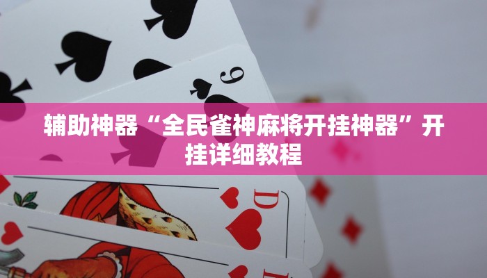 辅助神器“全民雀神麻将开挂神器”开挂详细教程 辅助神器“全民雀神麻将开挂神器”开挂详细教程