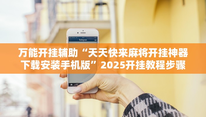 万能开挂辅助“天天快来麻将开挂神器下载安装手机版”2025开挂教程步骤 万能开挂辅助“天天快来麻将开挂神器下载安装手机版”2025开挂教程步骤