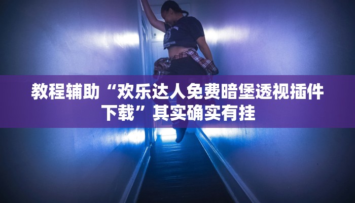 教程辅助“欢乐达人免费暗堡透视插件下载”其实确实有挂 教程辅助“欢乐达人免费暗堡透视插件下载”其实确实有挂