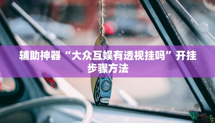 辅助神器“大众互娱有透视挂吗”开挂步骤方法