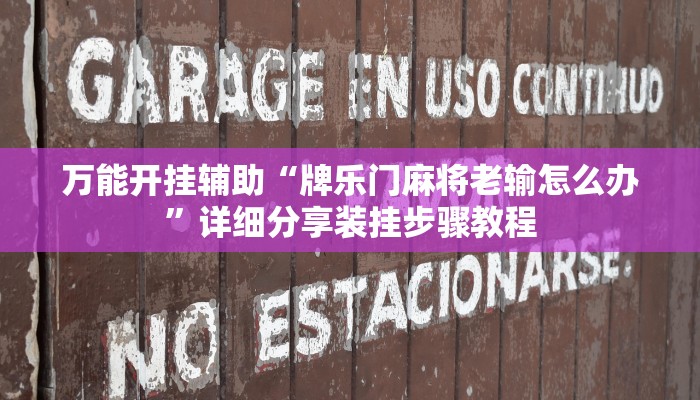 万能开挂辅助“牌乐门麻将老输怎么办”详细分享装挂步骤教程 万能开挂辅助“牌乐门麻将老输怎么办”详细分享装挂步骤教程