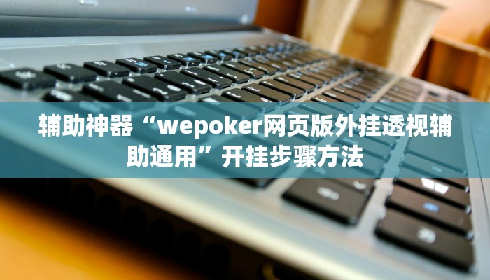 辅助神器“wepoker网页版外挂透视辅助通用”开挂步骤方法 辅助神器“wepoker网页版外挂透视辅助通用”开挂步骤方法