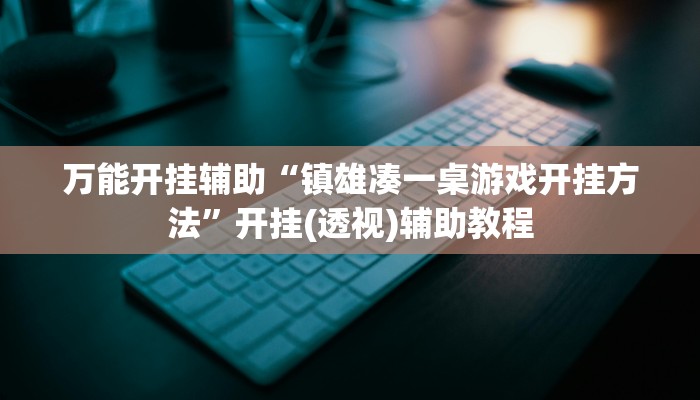 万能开挂辅助“镇雄凑一桌游戏开挂方法”开挂(透视)辅助教程 万能开挂辅助“镇雄凑一桌游戏开挂方法”开挂(透视)辅助教程