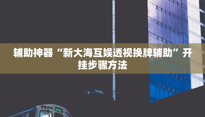 辅助神器“新大海互娱透视换牌辅助”开挂步骤方法