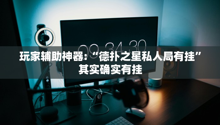 玩家辅助神器:“德扑之星私人局有挂”其实确实有挂 玩家辅助神器:“德扑之星私人局有挂”其实确实有挂