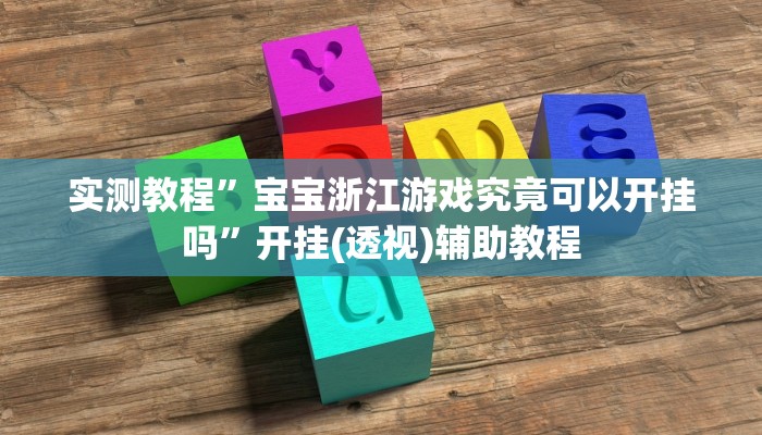 实测教程”宝宝浙江游戏究竟可以开挂吗”开挂(透视)辅助教程