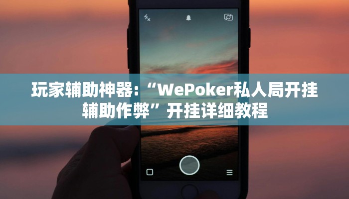 玩家辅助神器:“WePoker私人局开挂辅助作弊”开挂详细教程