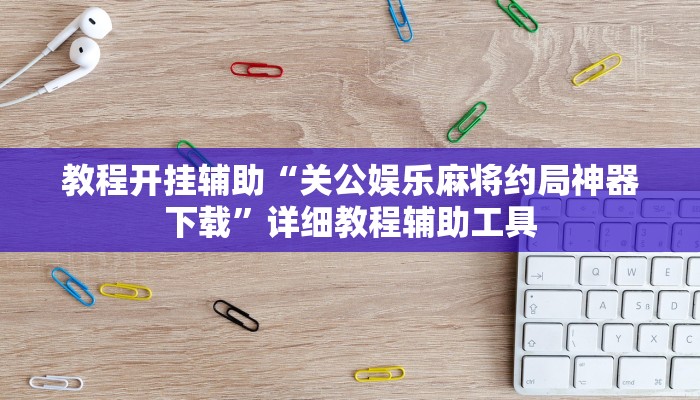 教程开挂辅助“关公娱乐麻将约局神器下载”详细教程辅助工具 教程开挂辅助“关公娱乐麻将约局神器下载”详细教程辅助工具