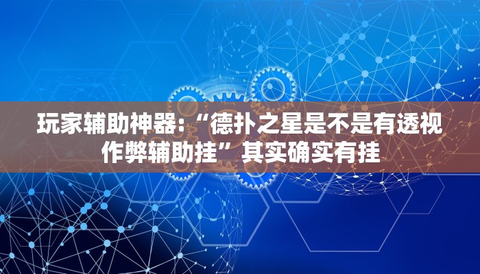 玩家辅助神器:“德扑之星是不是有透视作弊辅助挂”其实确实有挂 玩家辅助神器:“德扑之星是不是有透视作弊辅助挂”其实确实有挂