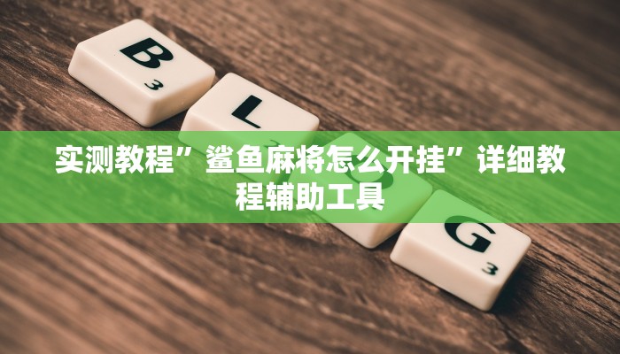 实测教程”鲨鱼麻将怎么开挂”详细教程辅助工具 实测教程”鲨鱼麻将怎么开挂”详细教程辅助工具