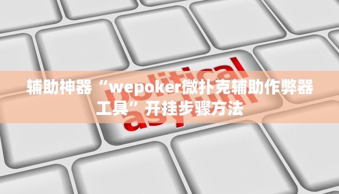 辅助神器“wepoker微扑克辅助作弊器工具”开挂步骤方法