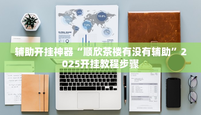 辅助开挂神器“顺欣茶楼有没有辅助”2025开挂教程步骤