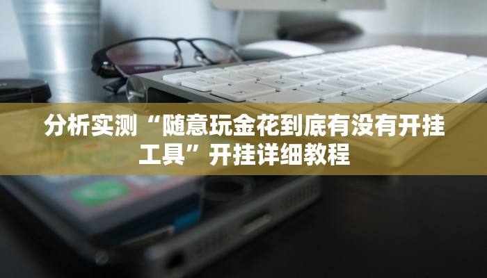 分析实测“随意玩金花到底有没有开挂工具”开挂详细教程
