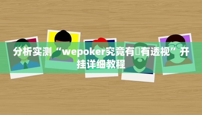 分析实测“wepoker究竟有沒有透视”开挂详细教程 分析实测“wepoker究竟有沒有透视”开挂详细教程