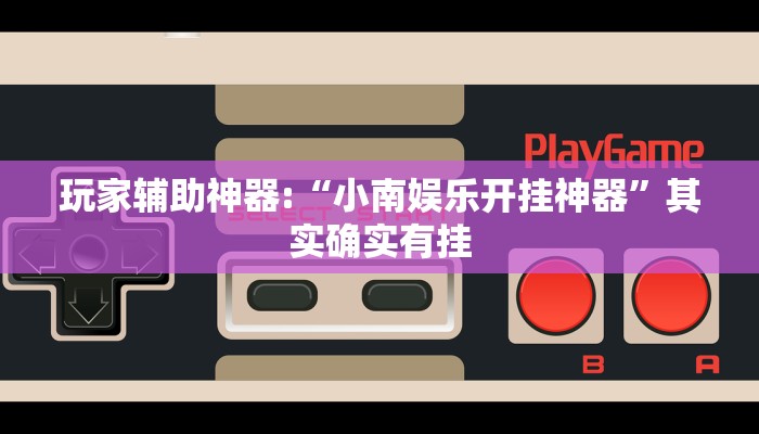 玩家辅助神器:“小南娱乐开挂神器”其实确实有挂 玩家辅助神器:“小南娱乐开挂神器”其实确实有挂