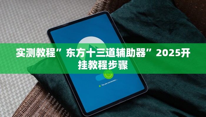 实测教程”东方十三道辅助器”2025开挂教程步骤 实测教程”东方十三道辅助器”2025开挂教程步骤