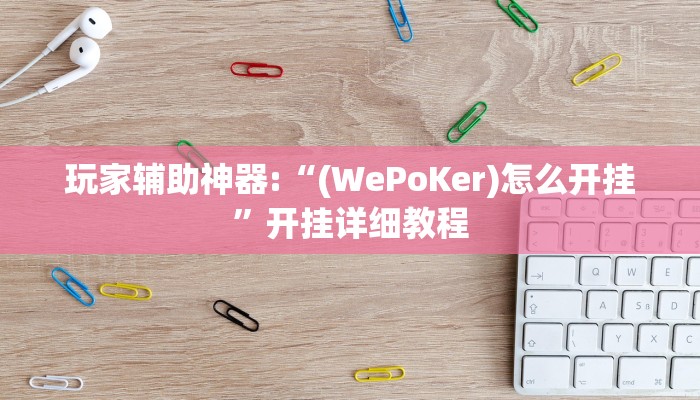玩家辅助神器:“(WePoKer)怎么开挂”开挂详细教程 玩家辅助神器:“(WePoKer)怎么开挂”开挂详细教程