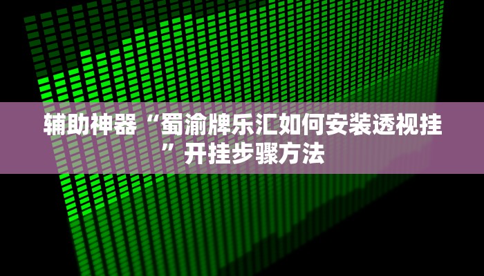 辅助神器“蜀渝牌乐汇如何安装透视挂”开挂步骤方法