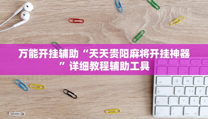 万能开挂辅助“天天贵阳麻将开挂神器”详细教程辅助工具 万能开挂辅助“天天贵阳麻将开挂神器”详细教程辅助工具
