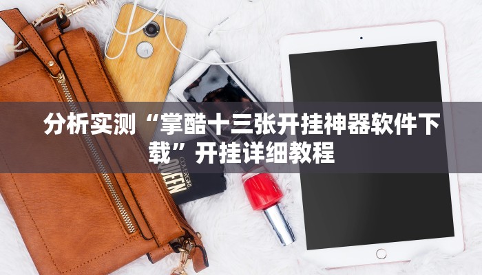 分析实测“掌酷十三张开挂神器软件下载”开挂详细教程 分析实测“掌酷十三张开挂神器软件下载”开挂详细教程