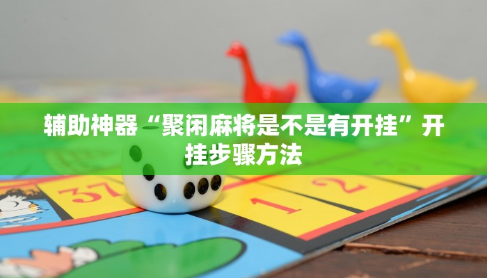 辅助神器“聚闲麻将是不是有开挂”开挂步骤方法 辅助神器“聚闲麻将是不是有开挂”开挂步骤方法