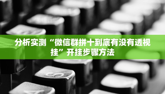 分析实测“微信群拼十到底有没有透视挂”开挂步骤方法 分析实测“微信群拼十到底有没有透视挂”开挂步骤方法