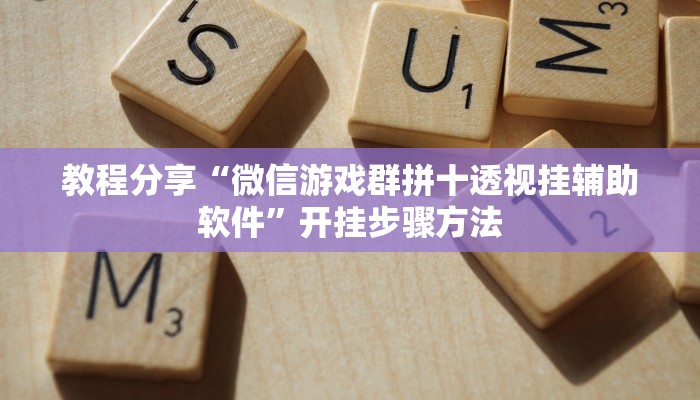 教程分享“微信游戏群拼十透视挂辅助软件”开挂步骤方法