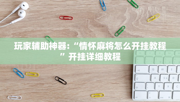 玩家辅助神器:“情怀麻将怎么开挂教程”开挂详细教程 玩家辅助神器:“情怀麻将怎么开挂教程”开挂详细教程