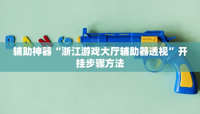 辅助神器“浙江游戏大厅辅助器透视”开挂步骤方法 辅助神器“浙江游戏大厅辅助器透视”开挂步骤方法