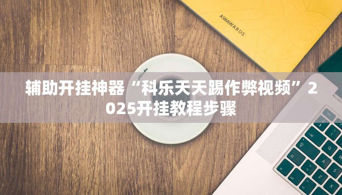 辅助开挂神器“科乐天天踢作弊视频”2025开挂教程步骤