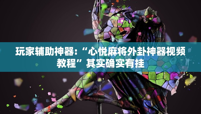 玩家辅助神器:“心悦麻将外卦神器视频教程”其实确实有挂