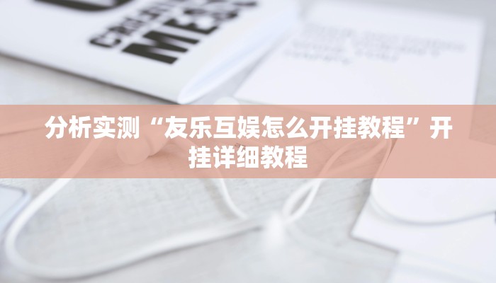 分析实测“友乐互娱怎么开挂教程”开挂详细教程 分析实测“友乐互娱怎么开挂教程”开挂详细教程