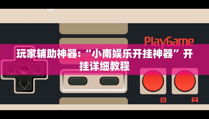 玩家辅助神器:“小南娱乐开挂神器”开挂详细教程