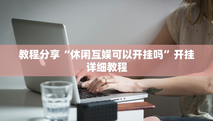 教程分享“休闲互娱可以开挂吗”开挂详细教程