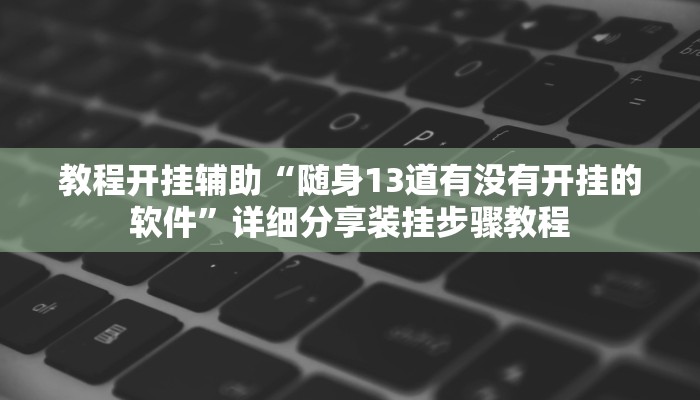 教程开挂辅助“随身13道有没有开挂的软件”详细分享装挂步骤教程 教程开挂辅助“随身13道有没有开挂的软件”详细分享装挂步骤教程