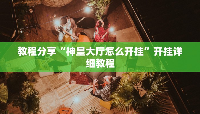 教程分享“神皇大厅怎么开挂”开挂详细教程 教程分享“神皇大厅怎么开挂”开挂详细教程