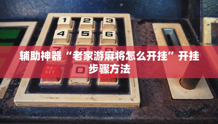 辅助神器“老家游麻将怎么开挂”开挂步骤方法 辅助神器“老家游麻将怎么开挂”开挂步骤方法