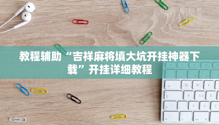 教程辅助“吉祥麻将填大坑开挂神器下载”开挂详细教程 教程辅助“吉祥麻将填大坑开挂神器下载”开挂详细教程