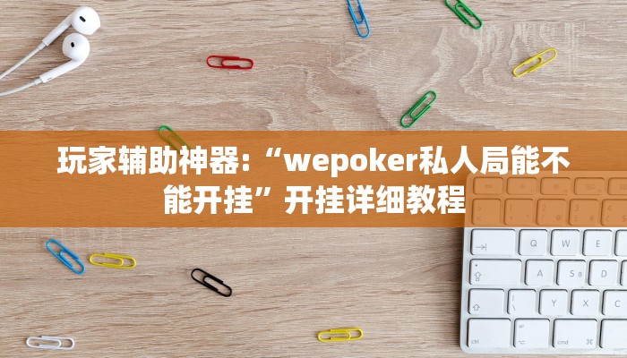玩家辅助神器:“wepoker私人局能不能开挂”开挂详细教程 玩家辅助神器:“wepoker私人局能不能开挂”开挂详细教程