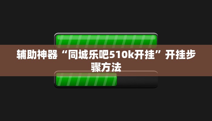 辅助神器“同城乐吧510k开挂”开挂步骤方法 辅助神器“同城乐吧510k开挂”开挂步骤方法