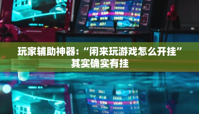 玩家辅助神器:“闲来玩游戏怎么开挂”其实确实有挂 玩家辅助神器:“闲来玩游戏怎么开挂”其实确实有挂