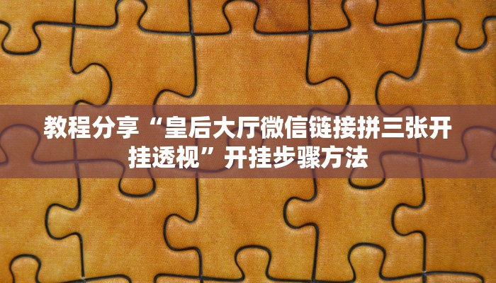 教程分享“皇后大厅微信链接拼三张开挂透视”开挂步骤方法 教程分享“皇后大厅微信链接拼三张开挂透视”开挂步骤方法
