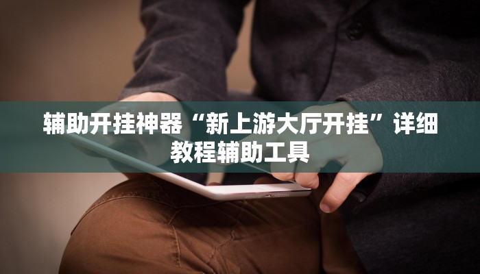 辅助开挂神器“新上游大厅开挂”详细教程辅助工具