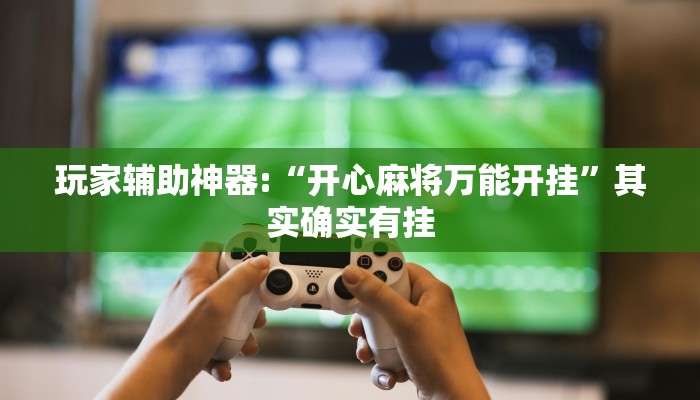 玩家辅助神器:“开心麻将万能开挂”其实确实有挂