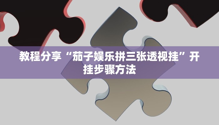 教程分享“茄子娱乐拼三张透视挂”开挂步骤方法