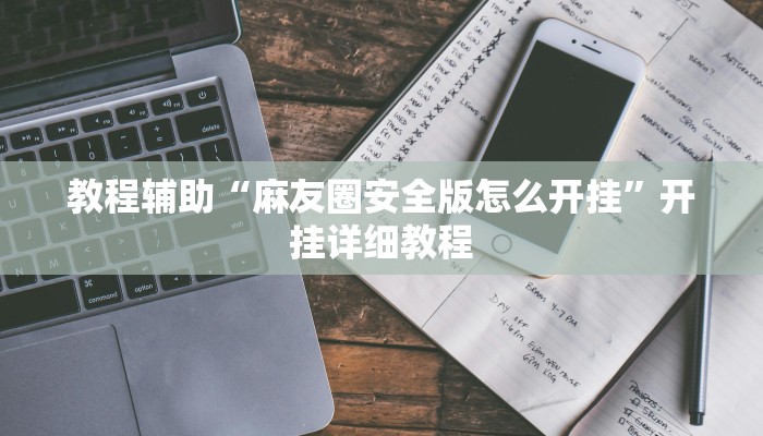 教程辅助“麻友圈安全版怎么开挂”开挂详细教程 教程辅助“麻友圈安全版怎么开挂”开挂详细教程