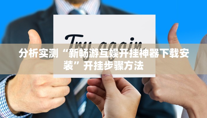 分析实测“新畅游互娱开挂神器下载安装”开挂步骤方法