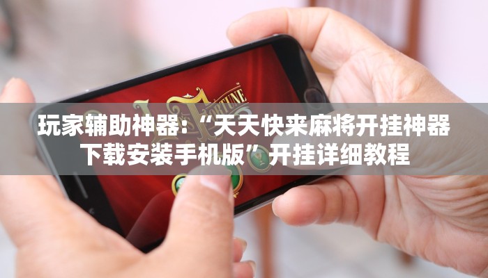 玩家辅助神器:“天天快来麻将开挂神器下载安装手机版”开挂详细教程
