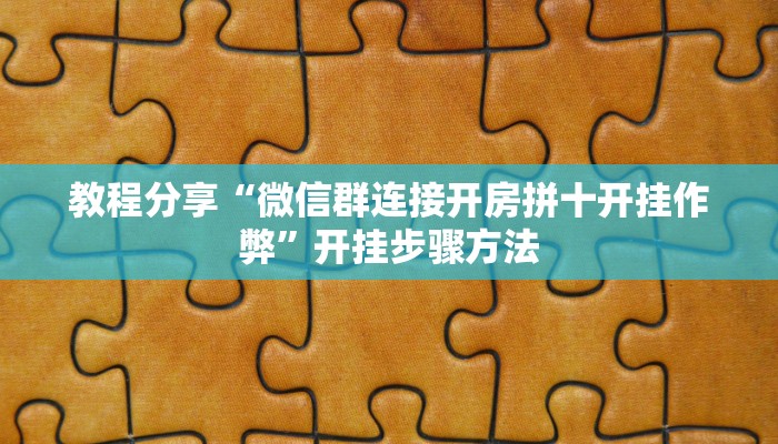 教程分享“微信群连接开房拼十开挂作弊”开挂步骤方法 教程分享“微信群连接开房拼十开挂作弊”开挂步骤方法